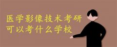 医学影像技术考研可以考什么学校