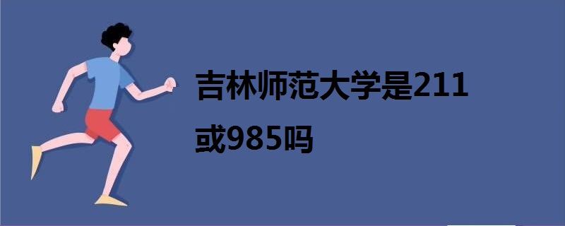 吉林师范大学是211或985吗