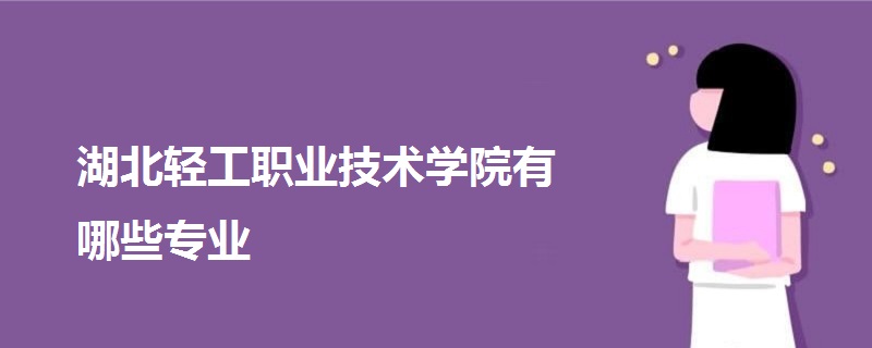 湖北轻工职业技术学院有哪些专业