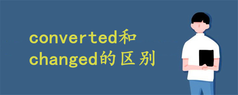 converted和changed的区别