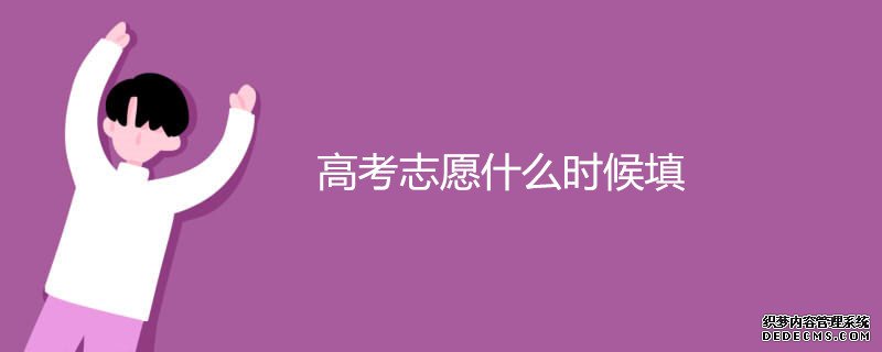 高考完了何时填志愿？可以填几天？高考志愿应该怎么填？
