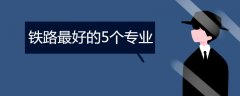 铁路专业有哪些？招生要求是什么？关于铁路最好的5个专业