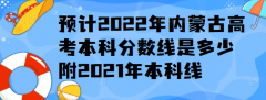 预计2023年内蒙古高考本科分数线是多少,附2021年本科线