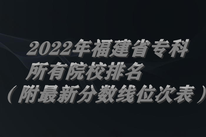 1656911605395117.jpg 2022年福建省专科所有院校排名(附最新分数线位次表).jpg
