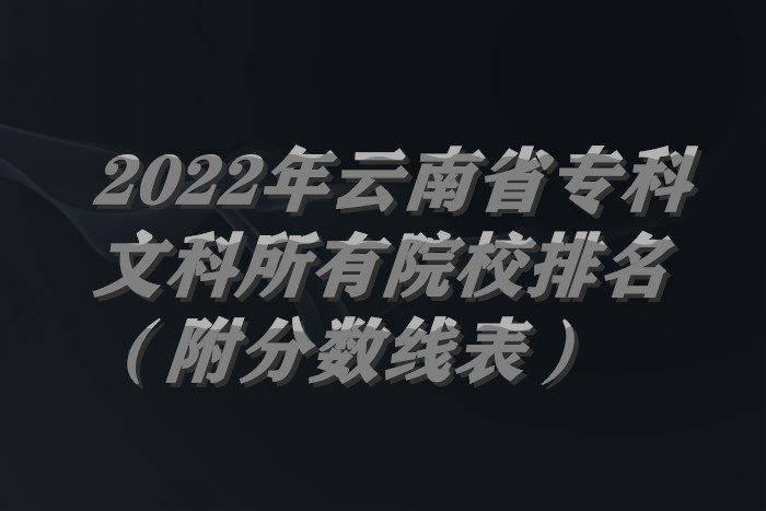 1656926892109692.jpg 2022年云南省专科文科所有院校排名(附分数线表).jpg