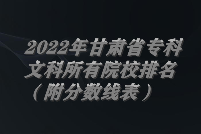 1656927091275661.jpg 2022年甘肃省专科文科所有院校排名(附分数线表).jpg