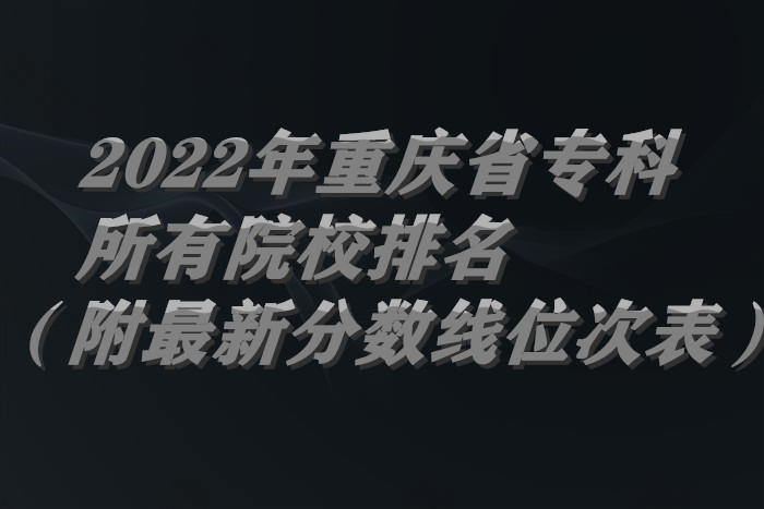 1656927787290722.jpg 2022年重庆省专科所有院校排名(附最新分数线位次表).jpg