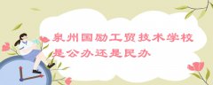 泉州国励工贸技术学校是公办还是民办