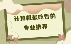 计算机最好的三个专业是哪些？计算机最吃香的专业推荐