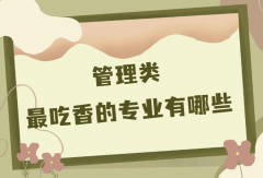 管理类最吃香的专业有哪些?管理类专业哪个就业前景好