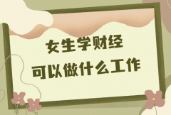 女生学财经可以做什么工作？财经类专业未来就业方向及前景