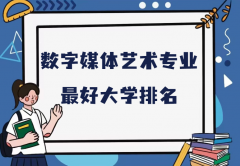 全国数字媒体艺术专业最好大学排名（2023最新排名一览表）