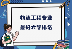 全国物流工程专业最好大学排名（2023最新排名一览表）
