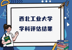 2023西北工业大学第五轮学科评估结果，附完整版学科评估名单