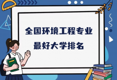 全国环境工程专业最好大学排名（2023最新排名一览表）