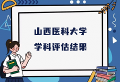 2023山西医科大学第五轮学科评估结果，附完整版学科评估名单