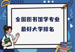 全国图书馆学专业最好大学排名(2023最新排名一览表)