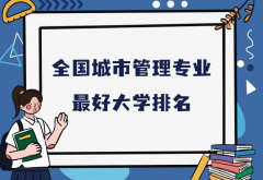 全国城市管理专业最好大学排名（2023最新排名一览表）