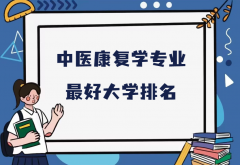 全国中医康复学专业最好大学排名（2023最新排名一览表）