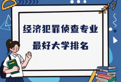 全国经济犯罪侦查专业最好大学排名（2023最新排名一览表）