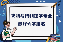 全国文物与博物馆学专业最好大学排名（2023最新排名一览表）
