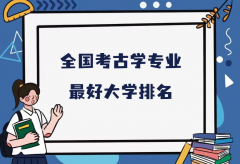 全国考古学专业最好大学排名（2023最新排名一览表）
