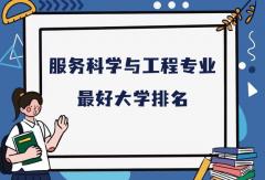 全国服务科学与工程专业最好大学排名（2023最新排名一览表）