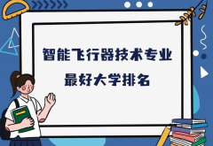 全国智能飞行器技术专业最好大学排名（2023最新排名一览表）