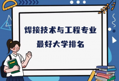 全国焊接技术与工程专业最好大学排名(2023最新排名一览表)