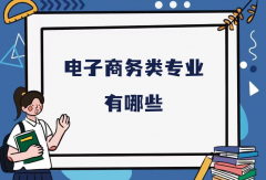 电子商务类专业有哪些？电子商务类就业前景好的专业推荐