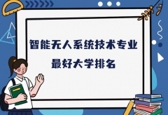 全国智能无人系统技术专业最好大学排名（2023最新排名一览表）