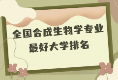 全国合成生物学专业最好大学排名（2023最新排名一览表）
