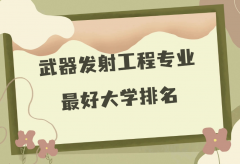 全国武器发射工程专业最好大学排名（2023最新排名一览表）