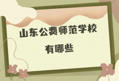 山东公费师范学校有哪些？2023山东公费师范生报考条件