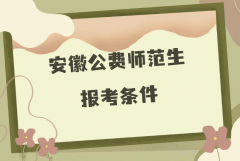 安徽公费师范生有哪些院校？2023安徽公费师范生报考条件