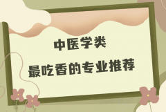 中医学类包括哪些专业？中医学类最吃香的专业推荐