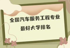 全国汽车服务工程专业最好大学排名（2023最新排名一览表）