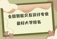 全国智能交互设计专业最好大学排名（2023最新排名一览表）