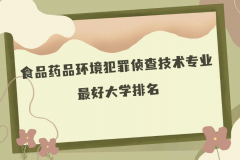 全国食品药品环境犯罪侦查技术专业大学排名（2023最新排名一览表）
