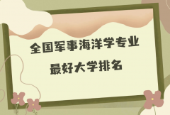 全国军事海洋学专业最好大学排名（2023最新排名一览表）