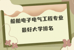 全国船舶电子电气工程专业最好大学排名（2023最新排名一览表）