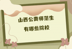 山西公费师范生有哪些院校？山西公费师范生院校招生专业