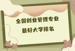 全国创业管理专业最好大学排名（2023最新排名一览表）